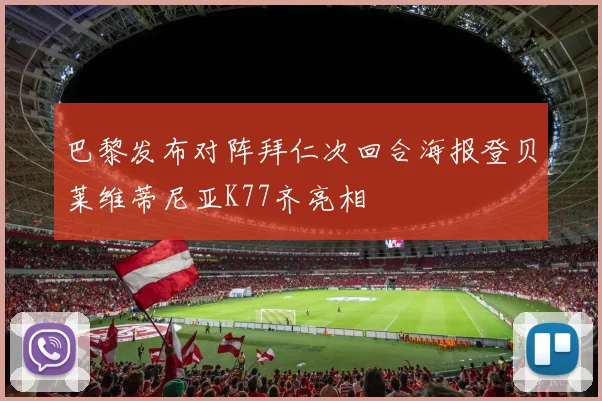 巴黎发布对阵拜仁次回合海报登贝莱维蒂尼亚K77齐亮相