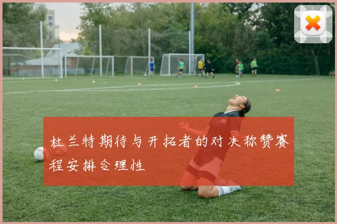 杜兰特期待与开拓者的对决称赞赛程安排合理性