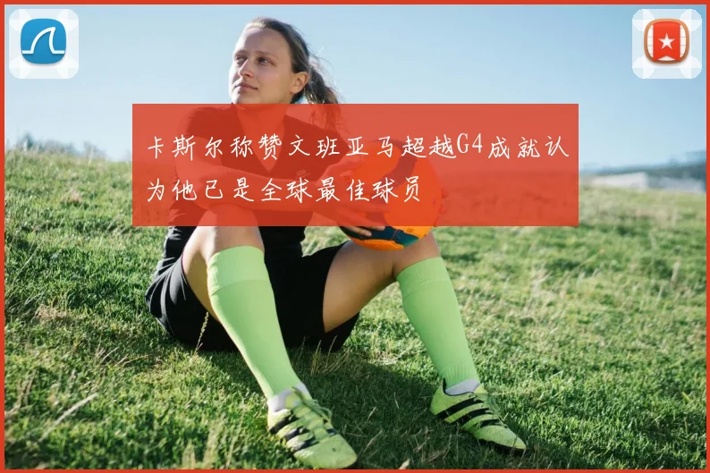 卡斯尔称赞文班亚马超越G4成就认为他已是全球最佳球员