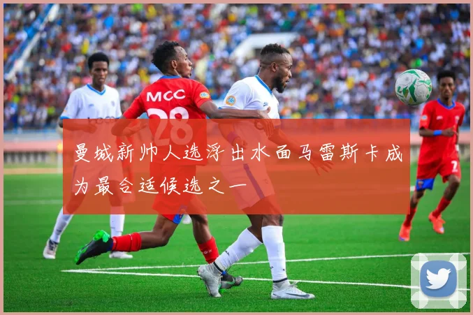 曼城新帅人选浮出水面马雷斯卡成为最合适候选之一